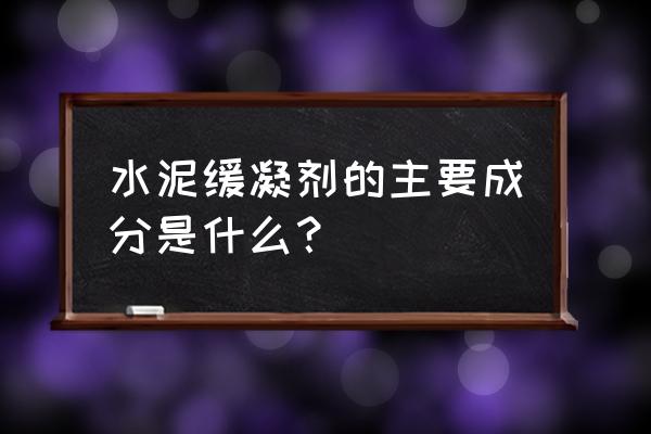 水泥缓凝剂配方 水泥缓凝剂的主要成分是什么？