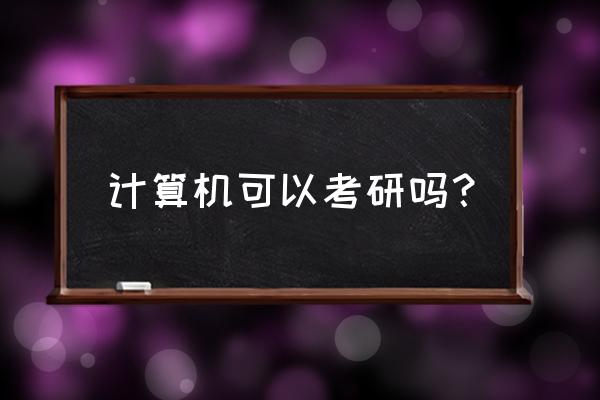 计算机考研 计算机可以考研吗？