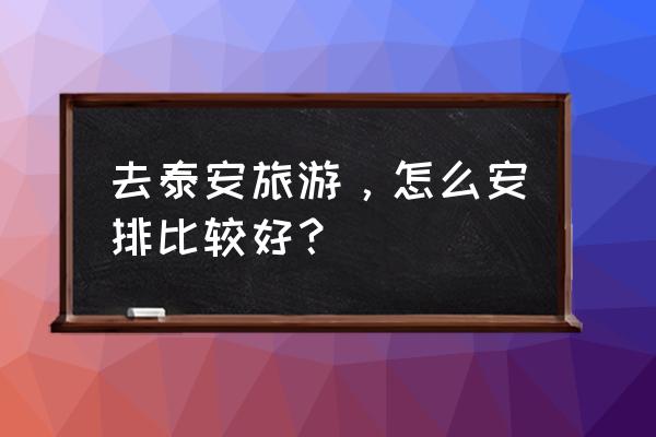 去泰安旅游攻略 去泰安旅游，怎么安排比较好？