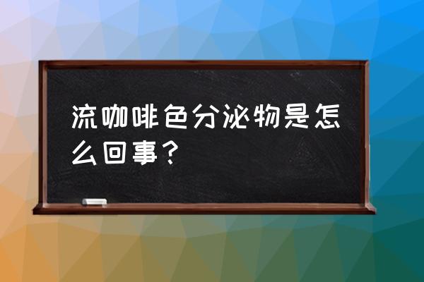 咖啡色分泌物正常吗 流咖啡色分泌物是怎么回事？