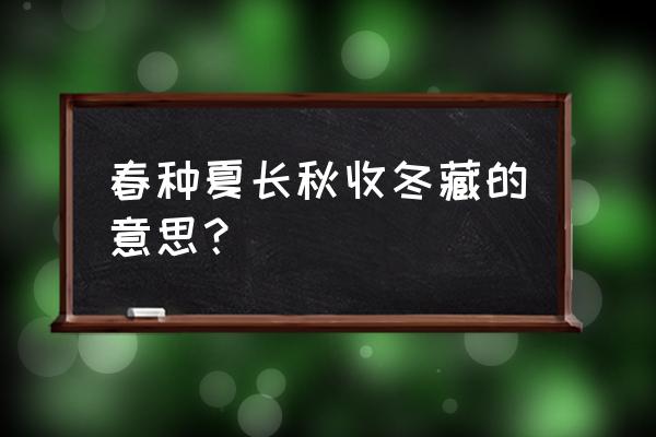 春生夏长秋收冬藏出处 春种夏长秋收冬藏的意思？