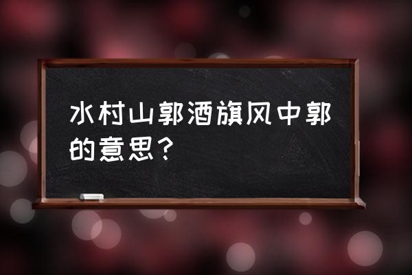 水村山郭酒旗风水村的意思 水村山郭酒旗风中郭的意思？