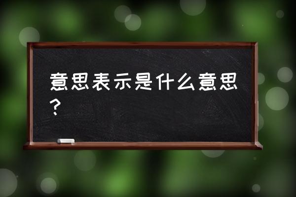 意思表示怎么理解 意思表示是什么意思？