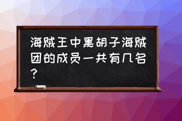 黑胡子海贼团船员 海贼王中黑胡子海贼团的成员一共有几名？