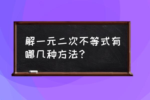 一元二次不等式有几种解法 解一元二次不等式有哪几种方法？