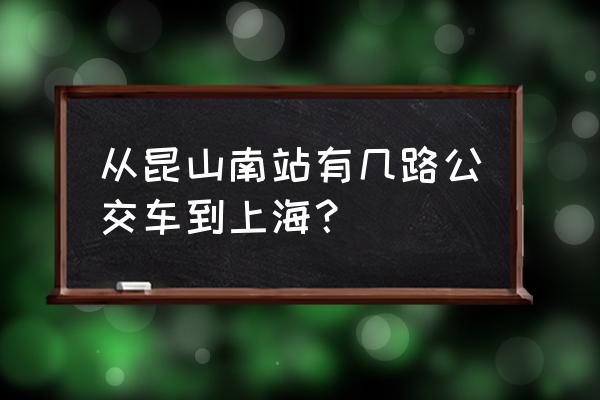 昆山南到上海 从昆山南站有几路公交车到上海？