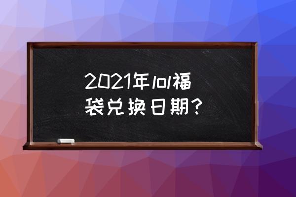 lol抽奖活动2021 2021年lol福袋兑换日期？