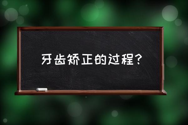 矫正牙齿的具体过程 牙齿矫正的过程？