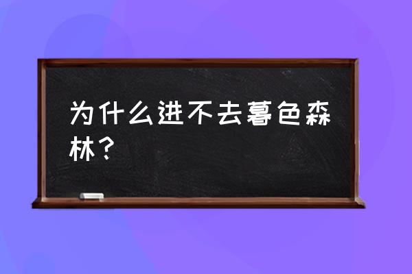 为什么去不了暮色森林 为什么进不去暮色森林？