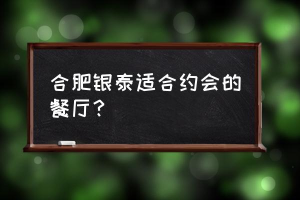 合肥银泰百货餐饮 合肥银泰适合约会的餐厅？