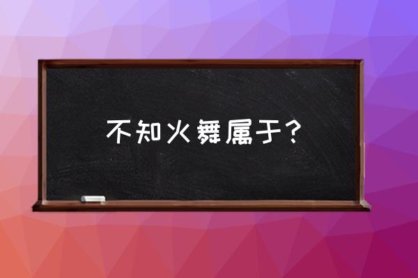 王者荣耀不知火舞介绍 不知火舞属于？