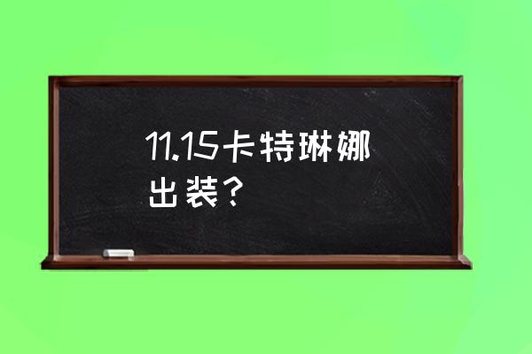 新版卡特琳娜出装 11.15卡特琳娜出装？