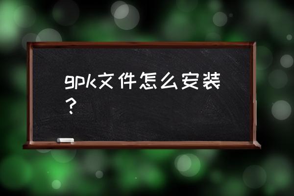 拇指玩gpk安装器 gpk文件怎么安装？