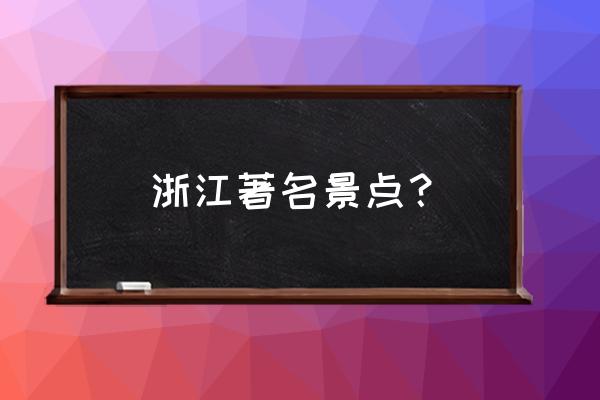 浙江旅游景点大全介绍 浙江著名景点？