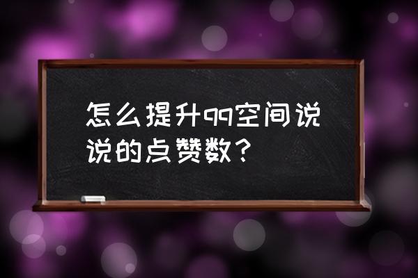 qq空间说说赞 怎么提升qq空间说说的点赞数？