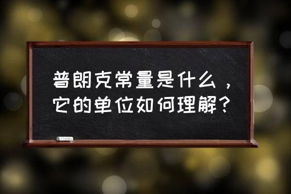 普朗克公式的计算公式 普朗克常量是什么，它的单位如何理解？