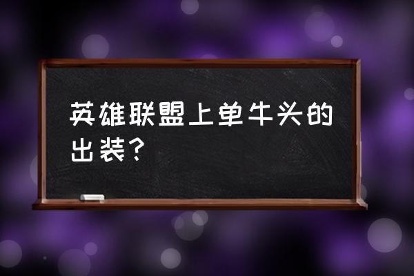 上单牛头出装 英雄联盟上单牛头的出装？