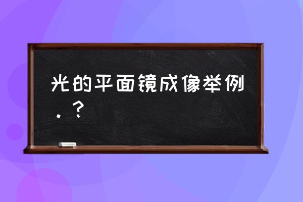 平面镜成像例子 光的平面镜成像举例。？