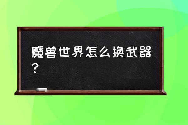 wow如何更换武器模型 魔兽世界怎么换武器？