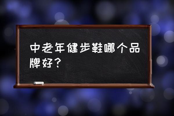 口老年健步鞋 中老年健步鞋哪个品牌好？