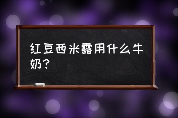 红豆西米露的功效 红豆西米露用什么牛奶？