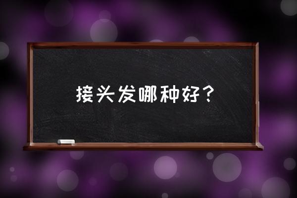 现在接头发哪种最好 接头发哪种好？