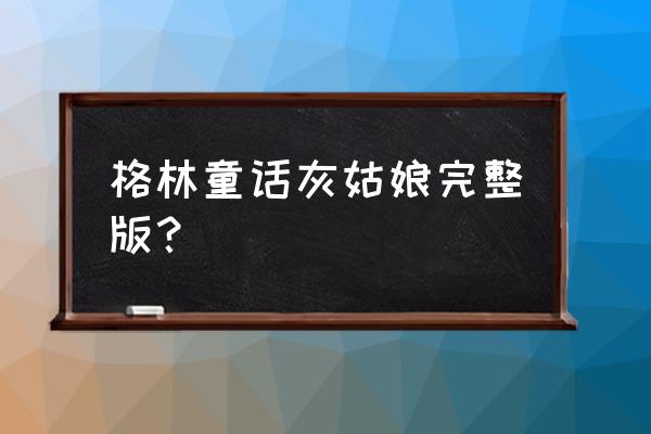 格林童话灰姑娘原版 格林童话灰姑娘完整版？