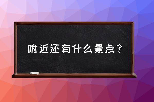 离我附近的景点有哪些 附近还有什么景点？