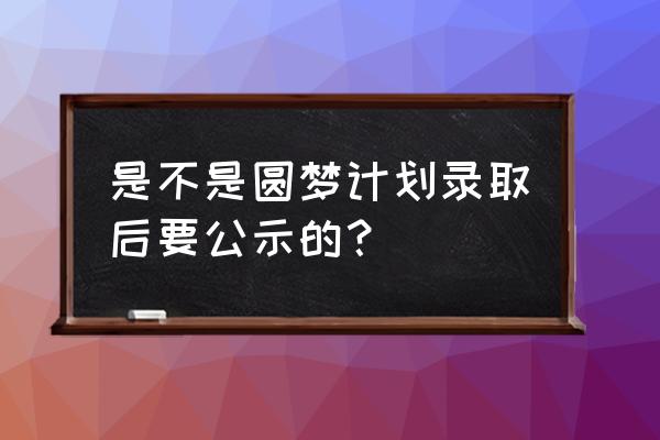 东莞圆梦计划是真的吗 是不是圆梦计划录取后要公示的？