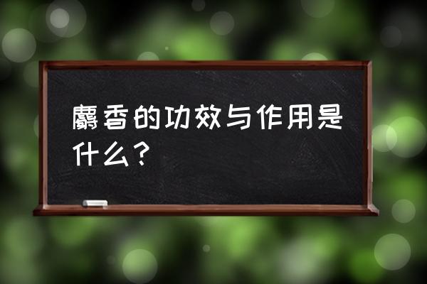 麝香的作用与功效 麝香的功效与作用是什么？