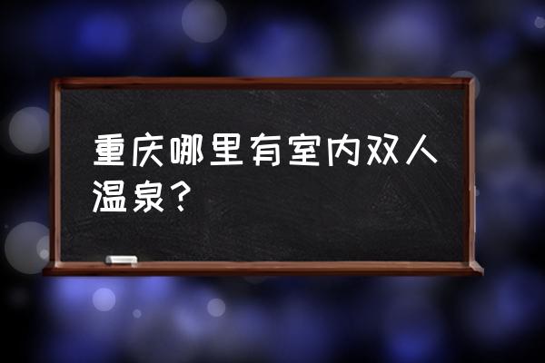 重庆温泉排名第一 重庆哪里有室内双人温泉？