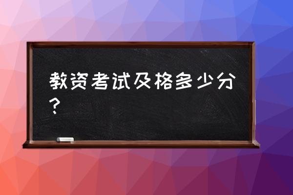 教资成绩多少分合格 教资考试及格多少分？