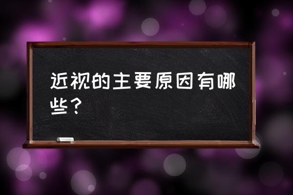 造成近视的因素有哪些 近视的主要原因有哪些？