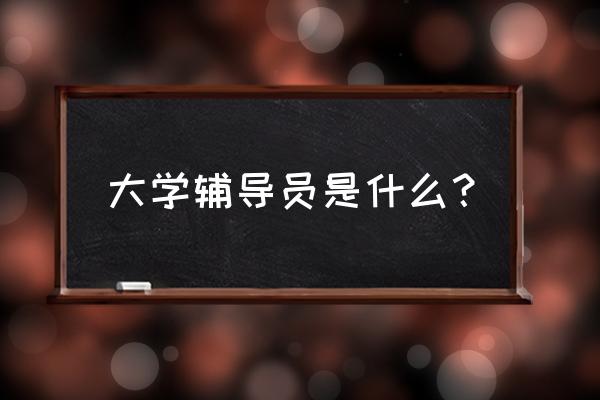 高校辅导员定义 大学辅导员是什么？