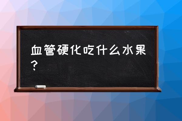 血管硬化吃什么水果好 血管硬化吃什么水果？