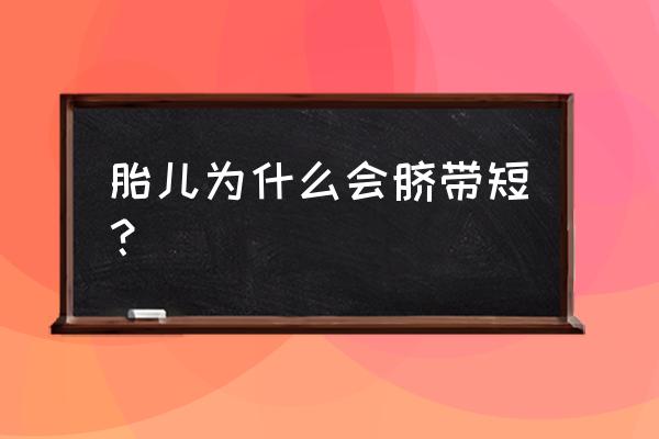 脐带太短是什么原因 胎儿为什么会脐带短？