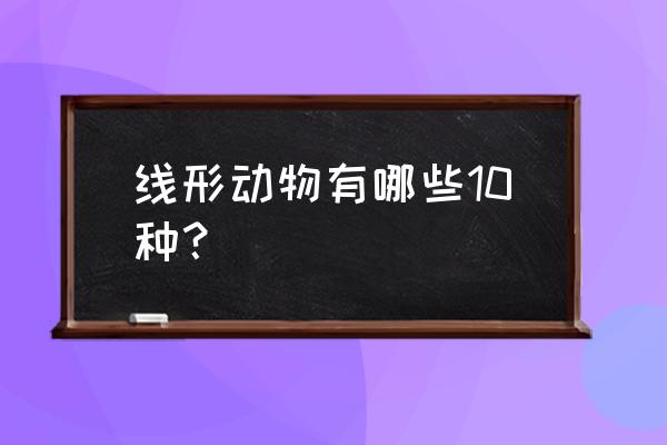 线形动物有哪些 线形动物有哪些10种？