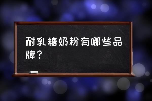 拉肚子奶粉有什么牌子 耐乳糖奶粉有哪些品牌？