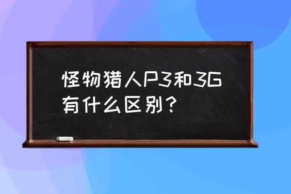 怪物猎人p3和3g的区别 怪物猎人P3和3G有什么区别？