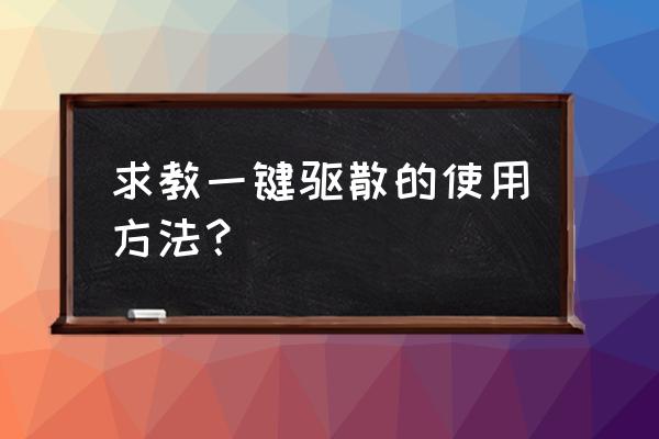 一键驱散怎么移动 求教一键驱散的使用方法？