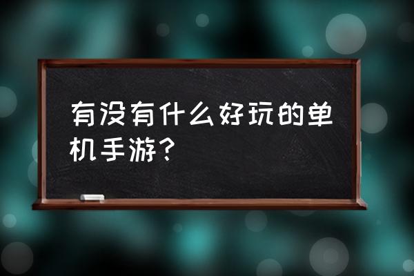 有什么好玩的单机游戏手游 有没有什么好玩的单机手游？