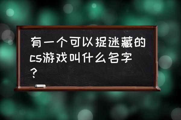 cs捉迷藏是哪个游戏 有一个可以捉迷藏的cs游戏叫什么名字？