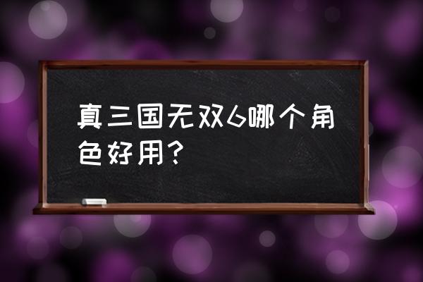 三国无双6谁厉害 真三国无双6哪个角色好用？