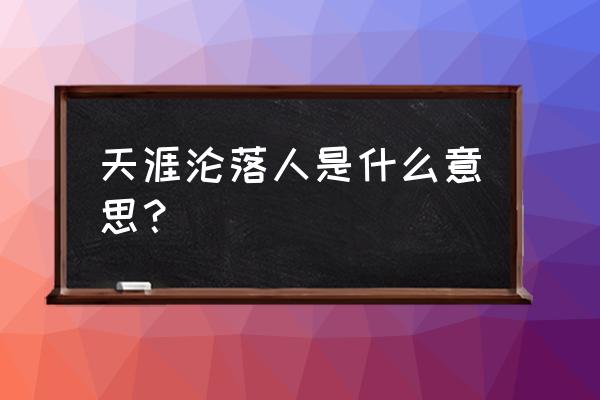 天涯沦落女资源 天涯沦落人是什么意思？