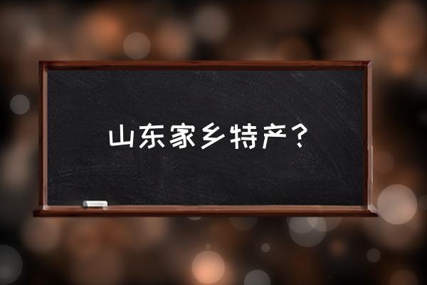 山东特产都有啥 山东家乡特产？