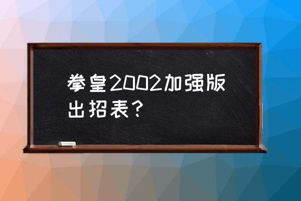 拳皇2002加强版出招表 拳皇2002加强版出招表？