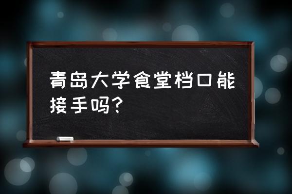 青岛最新店铺转让信息 青岛大学食堂档口能接手吗？