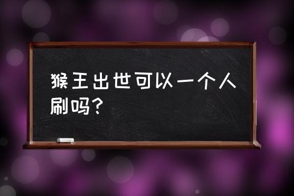 猴王出世副本必须十个人吗 猴王出世可以一个人刷吗？