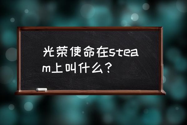 光荣使命2020最新版 光荣使命在steam上叫什么？