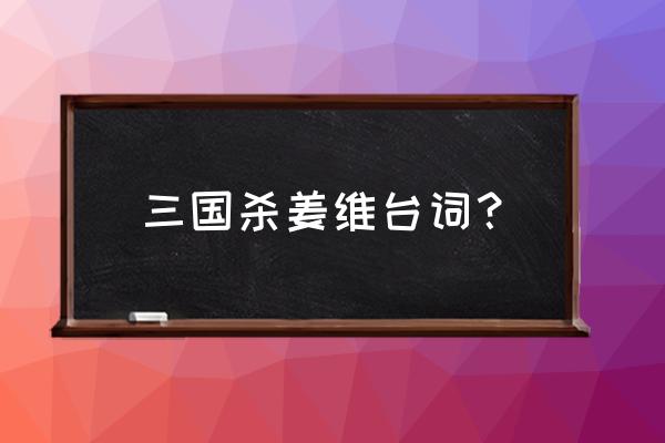 三国杀突破姜维台词 三国杀姜维台词？